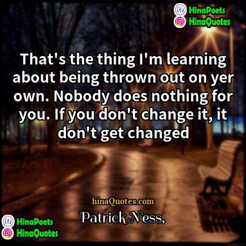 Patrick Ness Quotes | That's the thing I'm learning about being
